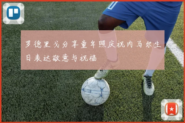 罗德里戈分享童年照庆祝内马尔生日表达敬意与祝福