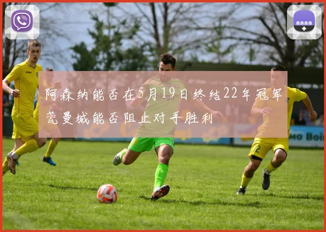阿森纳能否在5月19日终结22年冠军荒曼城能否阻止对手胜利