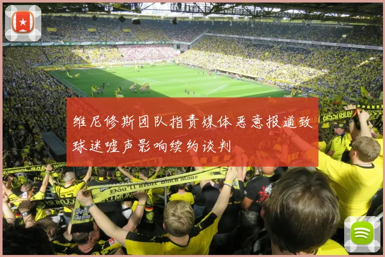 维尼修斯团队指责媒体恶意报道致球迷嘘声影响续约谈判