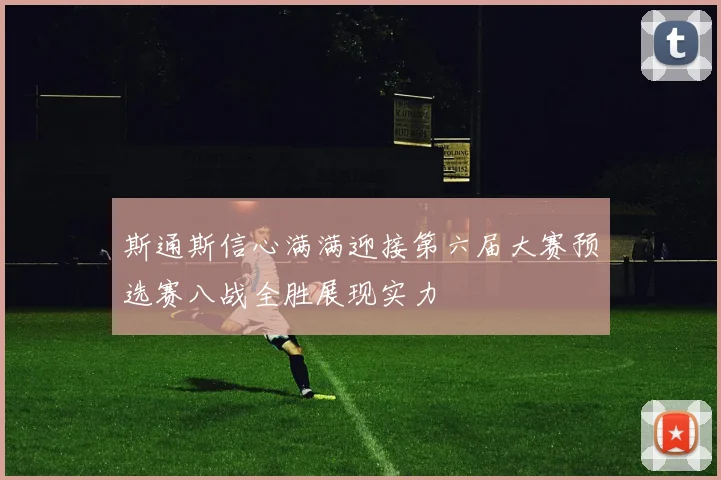 斯通斯信心满满迎接第六届大赛预选赛八战全胜展现实力