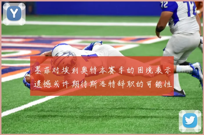 墨菲对埃利奥特本赛季的困境表示遗憾或许期待斯洛特辞职的可能性