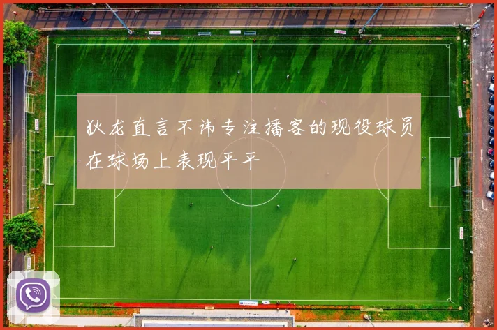 狄龙直言不讳专注播客的现役球员在球场上表现平平