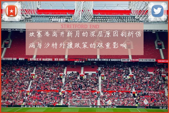 坎塞洛离开新月的深层原因剖析伤病与沙特外援政策的双重影响