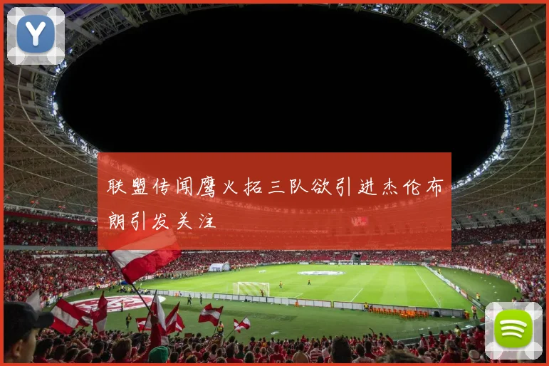 联盟传闻鹰火拓三队欲引进杰伦布朗引发关注