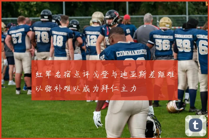 红军名宿点评戈登与迪亚斯差距难以弥补难以成为拜仁主力