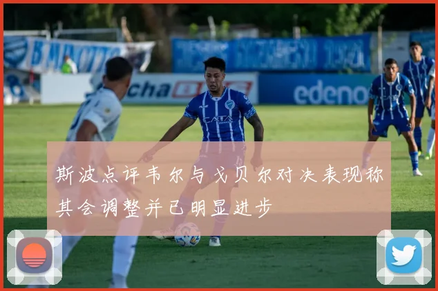 斯波点评韦尔与戈贝尔对决表现称其会调整并已明显进步