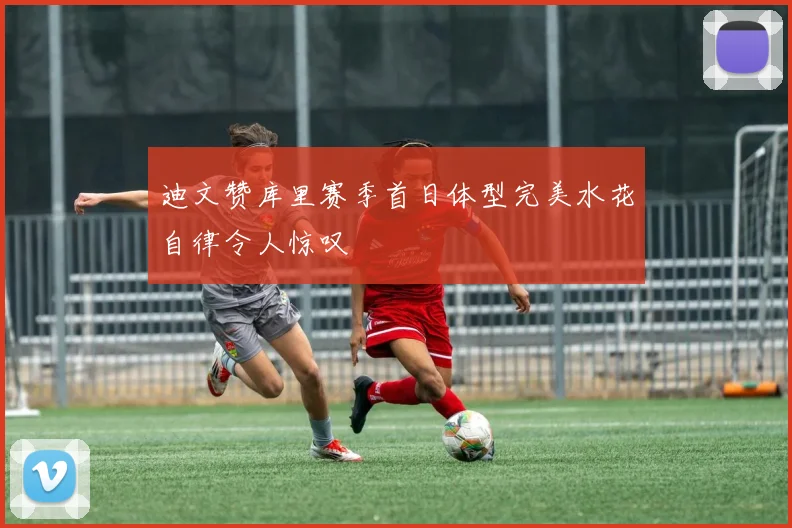 迪文赞库里赛季首日体型完美水花自律令人惊叹